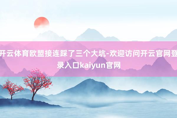 开云体育欧盟接连踩了三个大坑-欢迎访问开云官网登录入口kaiyun官网